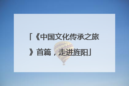《中国文化传承之旅》首篇，走进旌阳