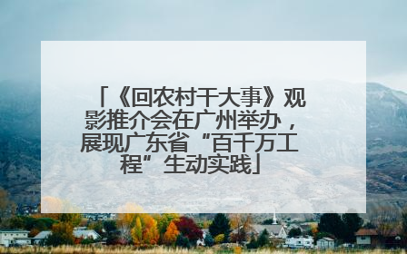 《回农村干大事》观影推介会在广州举办，展现广东省“百千万工程”生动实践