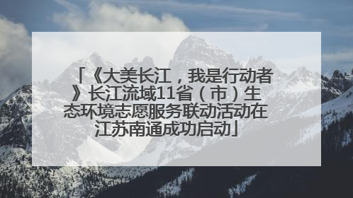《大美长江，我是行动者》长江流域11省（市）生态环境志愿服务联动活动在江苏南通成功启动