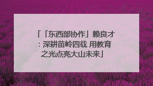 「东西部协作」赖良才：深耕苗岭四载 用教育之光点亮大山未来