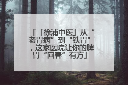 「徐浦中医」从“老胃病”到“铁胃”，这家医院让你的脾胃“回春”有方