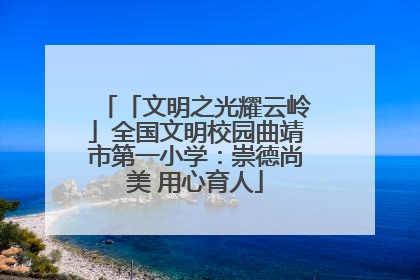 「文明之光耀云岭」全国文明校园曲靖市第一小学：崇德尚美 用心育人