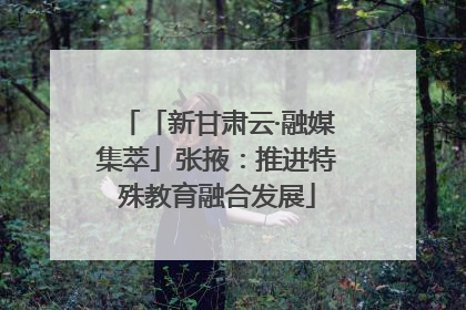 「新甘肃云·融媒集萃」张掖：推进特殊教育融合发展