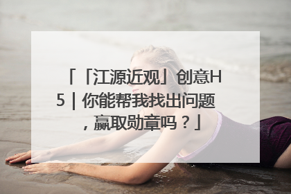 「江源近观」创意H5｜你能帮我找出问题，赢取勋章吗？