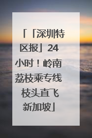 「深圳特区报」24小时！岭南荔枝乘专线 枝头直飞新加坡