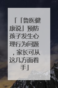 「鲁医健康说」预防孩子发生心理行为问题，家长可从这几方面着手