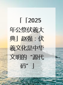 「2025年公祭伏羲大典」赵强：伏羲文化是中华文明的“源代码”