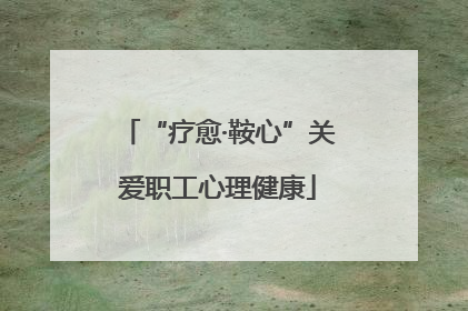 “疗愈·鞍心”关爱职工心理健康