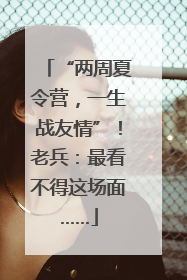 “两周夏令营，一生战友情”！老兵：最看不得这场面……