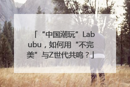 “中国潮玩”Labubu，如何用“不完美”与Z世代共鸣？