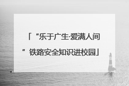 “乐于广生·爱满人间”铁路安全知识进校园