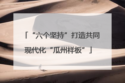 “六个坚持”打造共同现代化“瓜州样板”