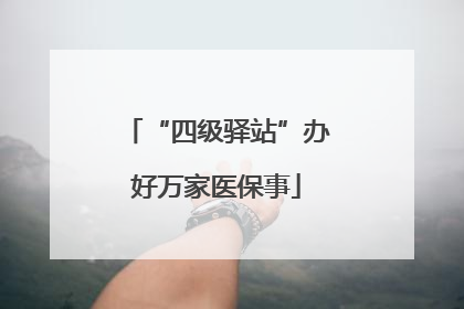 “四级驿站”办好万家医保事