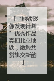 “地铁影像发现计划”优秀作品亮相北京地铁，邀您共赏轨交新韵