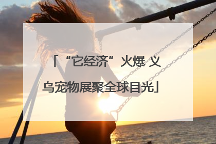 “它经济”火爆 义乌宠物展聚全球目光