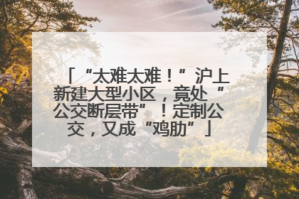 “太难太难！”沪上新建大型小区，竟处“公交断层带”！定制公交，又成“鸡肋”