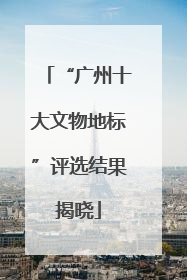 “广州十大文物地标”评选结果揭晓