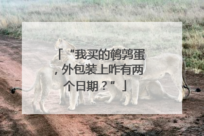 “我买的鹌鹑蛋，外包装上咋有两个日期？”