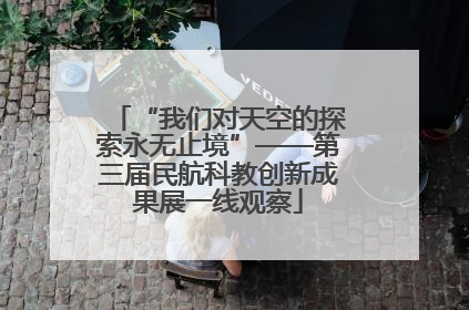 “我们对天空的探索永无止境”——第三届民航科教创新成果展一线观察