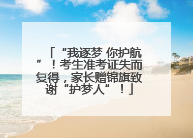 “我逐梦 你护航”！考生准考证失而复得，家长赠锦旗致谢“护梦人”！