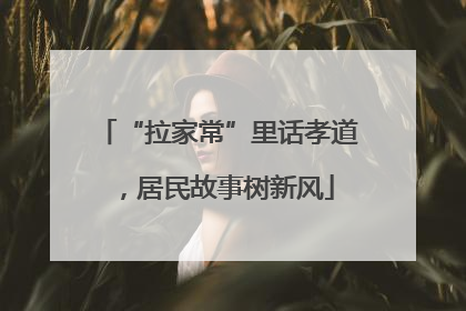 “拉家常”里话孝道，居民故事树新风