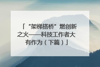 “架梯搭桥”燃创新之火——科技工作者大有作为（下篇）