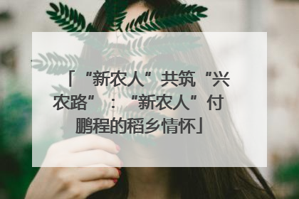 “新农人”共筑“兴农路”：“新农人”付鹏程的稻乡情怀