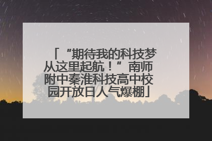 “期待我的科技梦从这里起航！”南师附中秦淮科技高中校园开放日人气爆棚