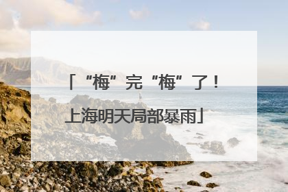“梅”完“梅”了！上海明天局部暴雨