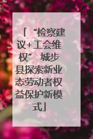 “检察建议+工会维权” 城步县探索新业态劳动者权益保护新模式