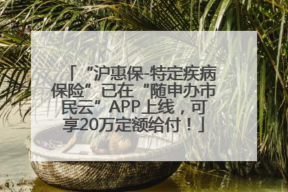 “沪惠保-特定疾病保险”已在“随申办市民云”APP上线，可享20万定额给付！