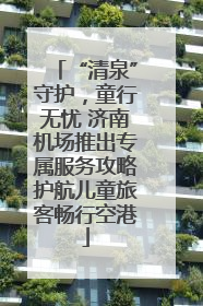 “清泉”守护，童行无忧 济南机场推出专属服务攻略护航儿童旅客畅行空港