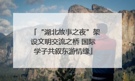 “湖北故事之夜”架设文明交流之桥 国际学子共叙东游情缘