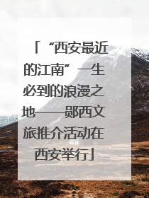 “西安最近的江南”一生必到的浪漫之地——郧西文旅推介活动在西安举行