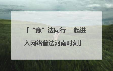 “豫”法同行 一起进入网络普法河南时刻