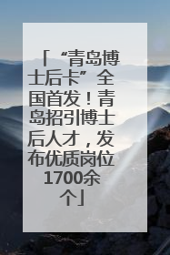 “青岛博士后卡”全国首发！青岛招引博士后人才，发布优质岗位1700余个