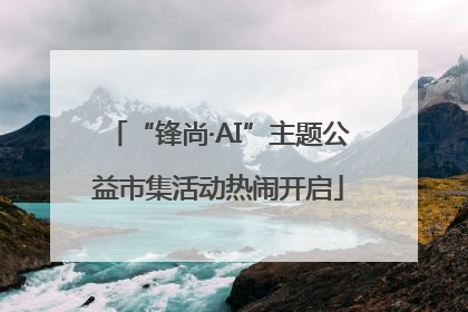 “锋尚·AI”主题公益市集活动热闹开启