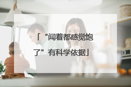 “闻着都感觉饱了”有科学依据