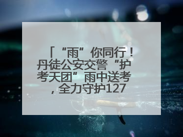 “雨”你同行！丹徒公安交警“护考天团”雨中送考，全力守护1277名考生追梦路
