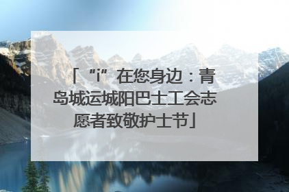 “i”在您身边：青岛城运城阳巴士工会志愿者致敬护士节