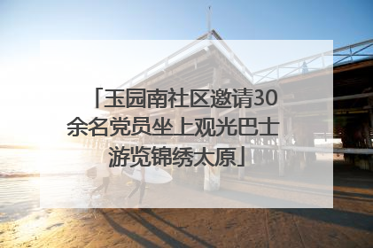 玉园南社区邀请30余名党员坐上观光巴士 游览锦绣太原