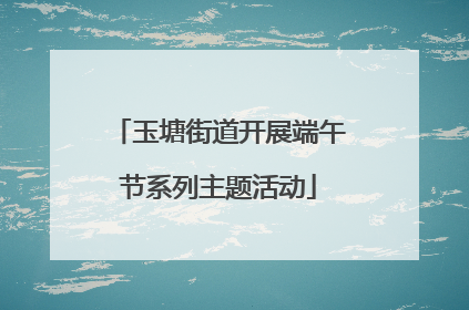 玉塘街道开展端午节系列主题活动