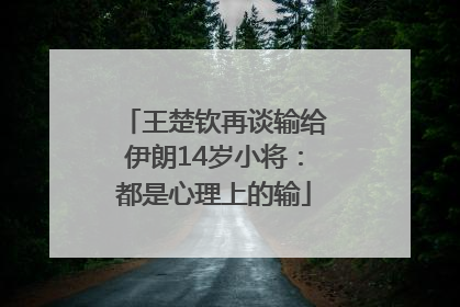 王楚钦再谈输给伊朗14岁小将：都是心理上的输