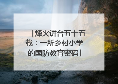 烽火讲台五十五载：一所乡村小学的国防教育密码