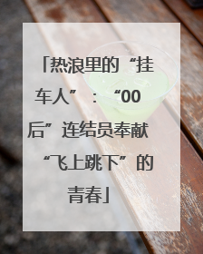 热浪里的“挂车人”：“00后”连结员奉献“飞上跳下”的青春