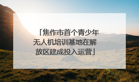 焦作市首个青少年无人机培训基地在解放区建成投入运营