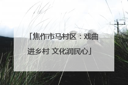 焦作市马村区：戏曲进乡村 文化润民心