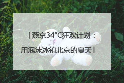 燕京34°C狂欢计划：用泡沫冰镇北京的夏天
