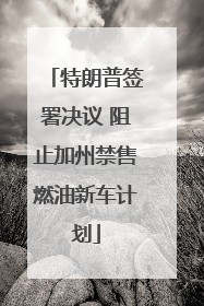 特朗普签署决议 阻止加州禁售燃油新车计划