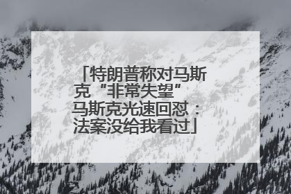 特朗普称对马斯克“非常失望” 马斯克光速回怼：法案没给我看过